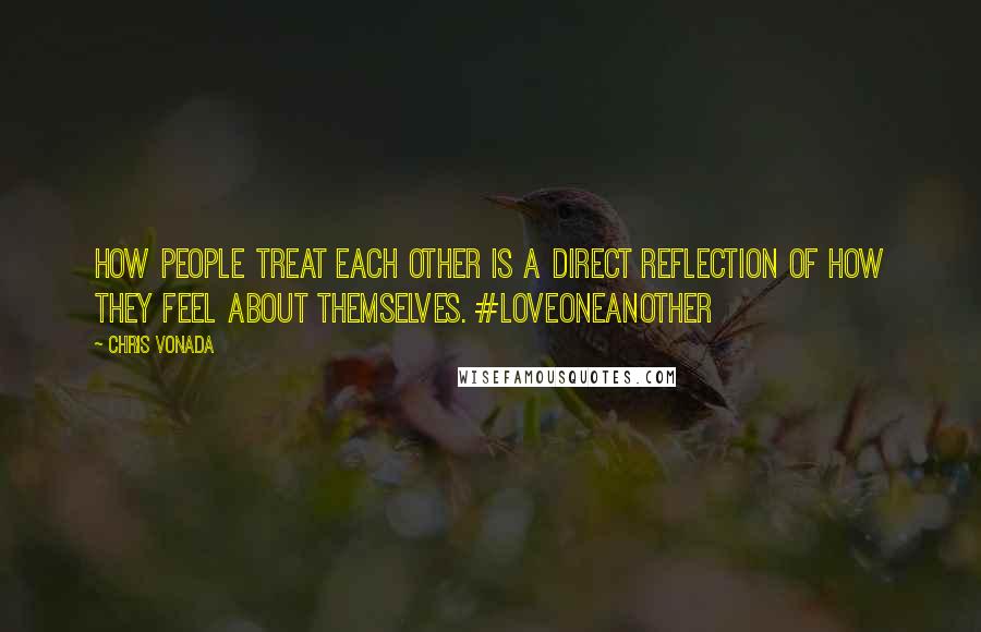 Chris Vonada quotes: How people treat each other is a direct reflection of how they feel about themselves. #LoveOneAnother Chris Vonada quotes: How people treat each other is a direct reflection of how they feel about themselves. #LoveOneAnother