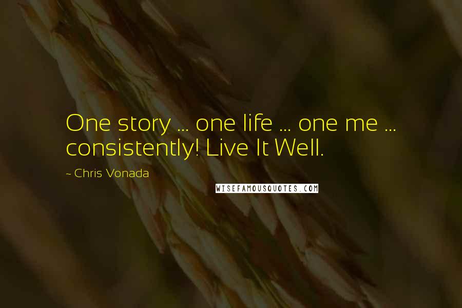 Chris Vonada quotes: One story ... one life ... one me ... consistently! Live It Well.