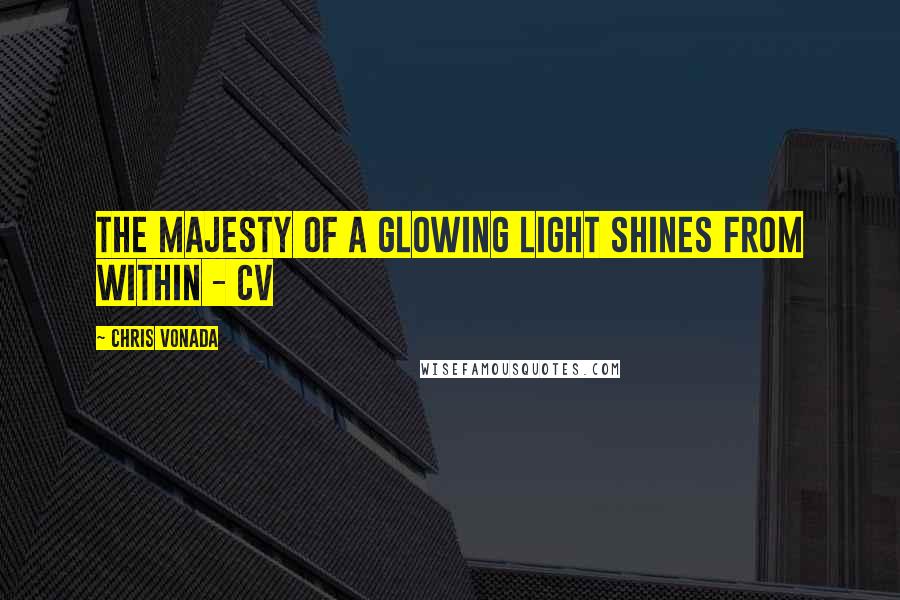 Chris Vonada quotes: The majesty of a glowing light shines from within - CV