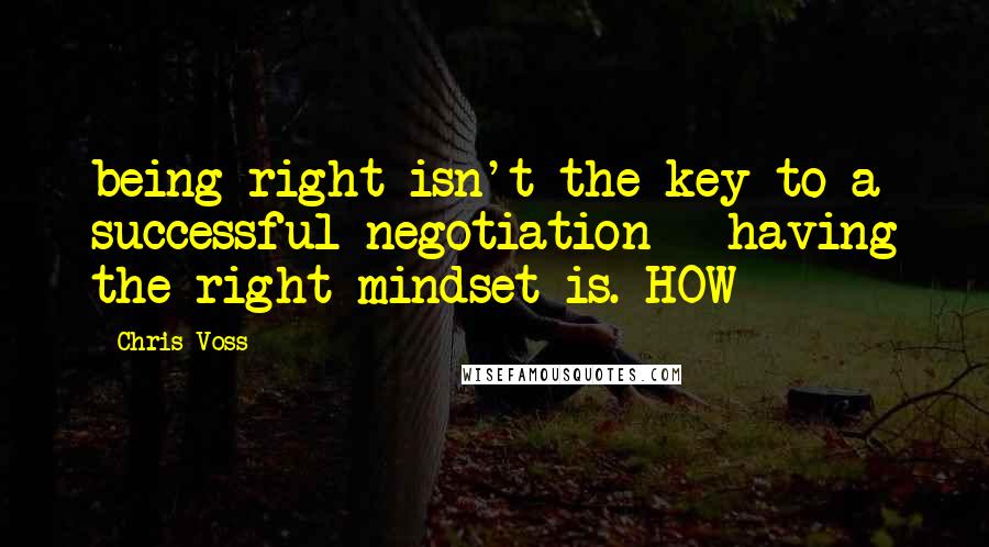 Chris Voss quotes: being right isn't the key to a successful negotiation - having the right mindset is. HOW
