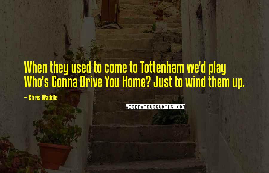 Chris Waddle quotes: When they used to come to Tottenham we'd play Who's Gonna Drive You Home? Just to wind them up.