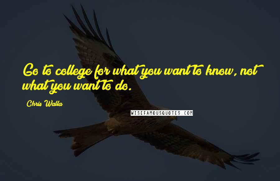 Chris Walla quotes: Go to college for what you want to know, not what you want to do.