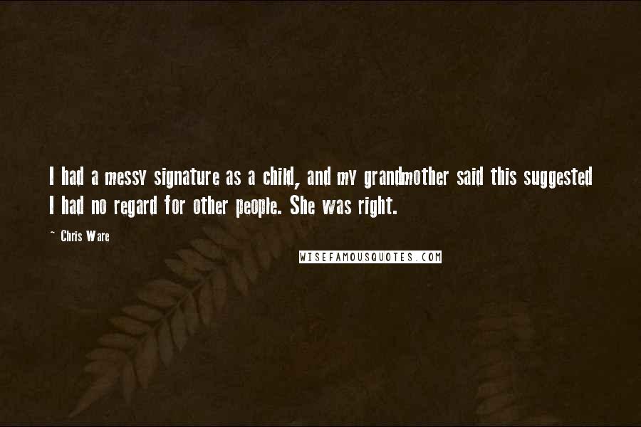 Chris Ware quotes: I had a messy signature as a child, and my grandmother said this suggested I had no regard for other people. She was right.