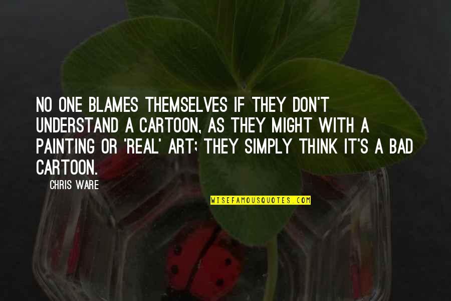 Chris Ware Quotes By Chris Ware: No one blames themselves if they don't understand Chris Ware Quotes By Chris Ware: No one blames themselves if they don't understand