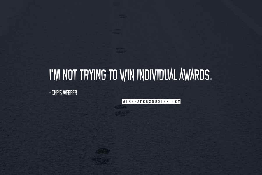 Chris Webber quotes: I'm not trying to win individual awards.