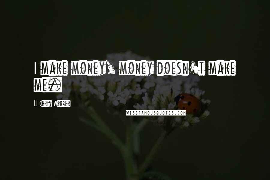 Chris Webber quotes: I make money, money doesn't make me.