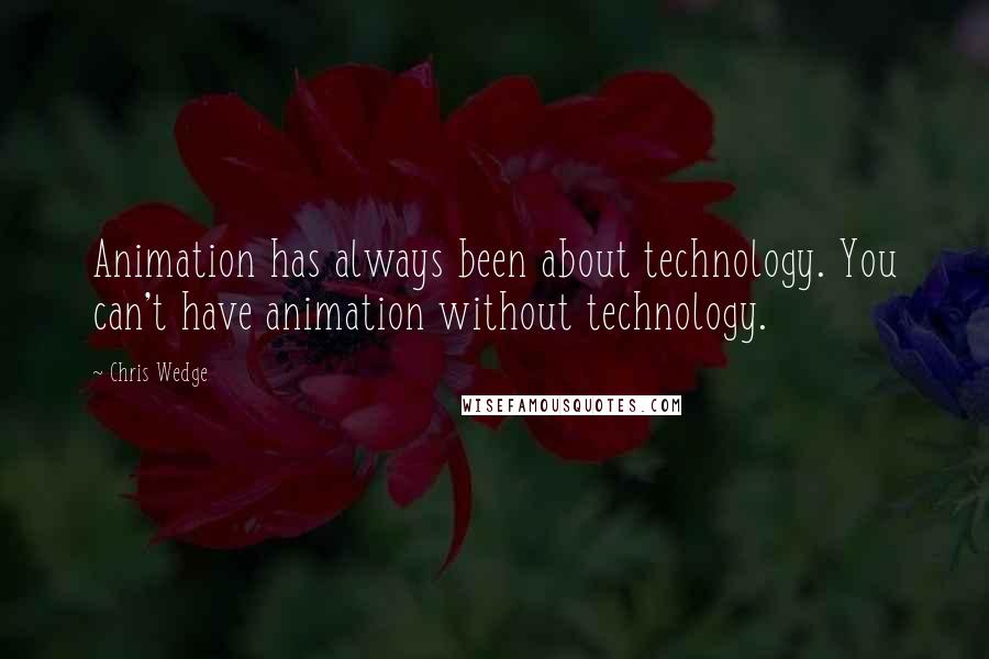 Chris Wedge quotes: Animation has always been about technology. You can't have animation without technology.