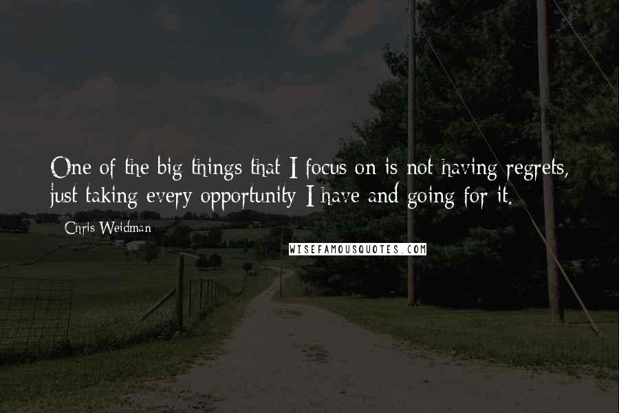 Chris Weidman quotes: One of the big things that I focus on is not having regrets, just taking every opportunity I have and going for it.
