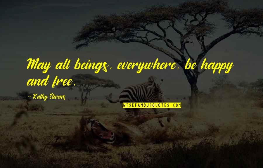 Chris Weinke Quotes By Kathy Stevens: May all beings, everywhere, be happy and free.