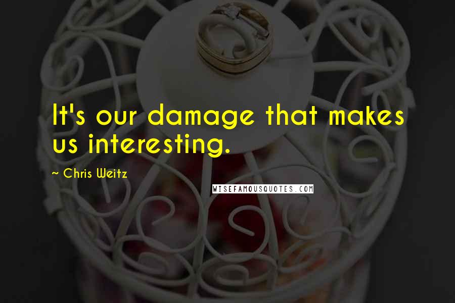 Chris Weitz quotes: It's our damage that makes us interesting.
