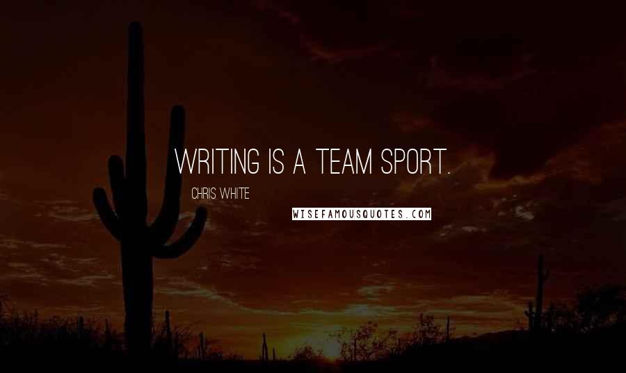 Chris White quotes: Writing is a team sport.