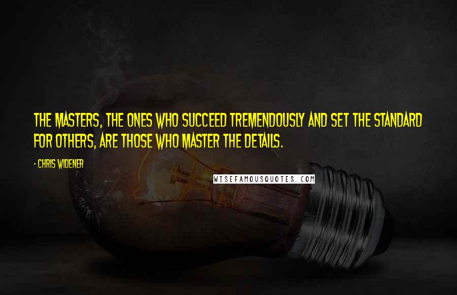 Chris Widener quotes: The masters, the ones who succeed tremendously and set the standard for others, are those who master the details.