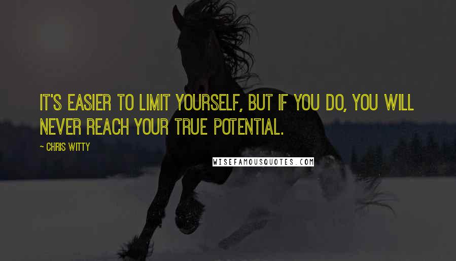 Chris Witty quotes: It's easier to limit yourself, but if you do, you will never reach your true potential.