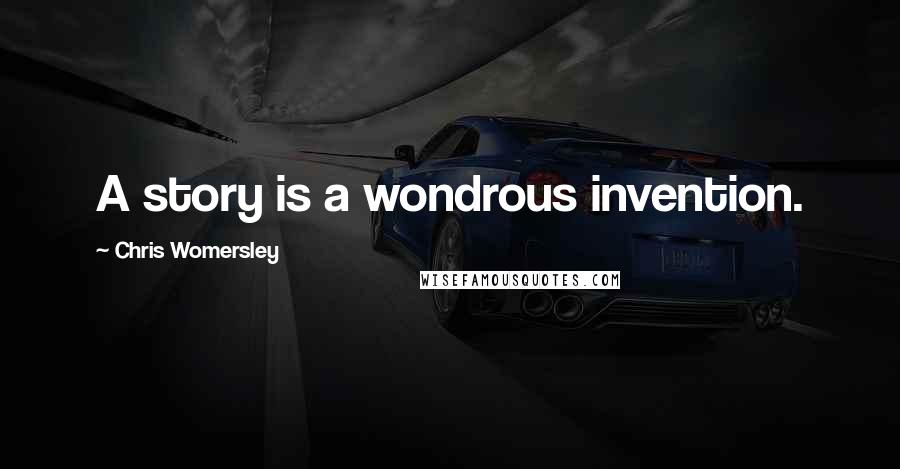 Chris Womersley quotes: A story is a wondrous invention.