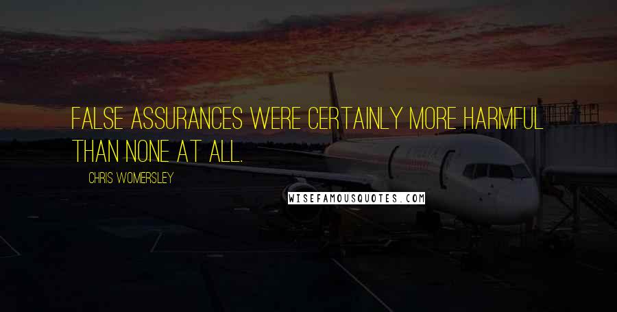 Chris Womersley quotes: False assurances were certainly more harmful than none at all.