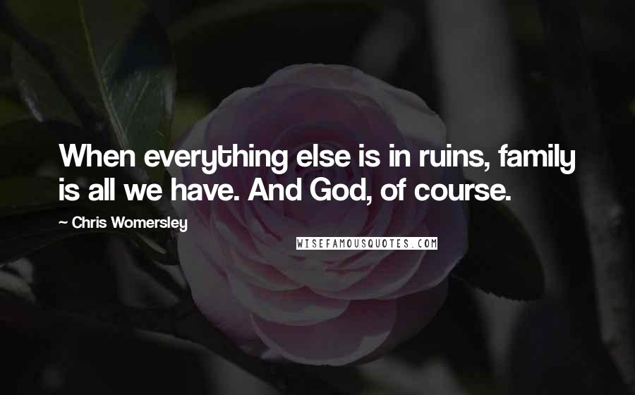 Chris Womersley quotes: When everything else is in ruins, family is all we have. And God, of course.