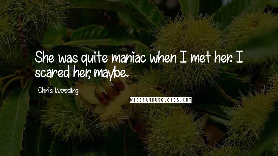 Chris Wooding quotes: She was quite maniac when I met her. I scared her, maybe.