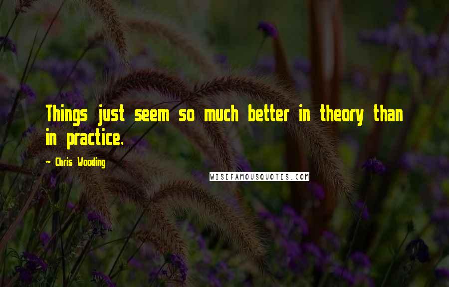 Chris Wooding quotes: Things just seem so much better in theory than in practice.