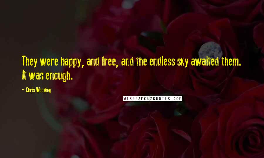 Chris Wooding quotes: They were happy, and free, and the endless sky awaited them. It was enough.