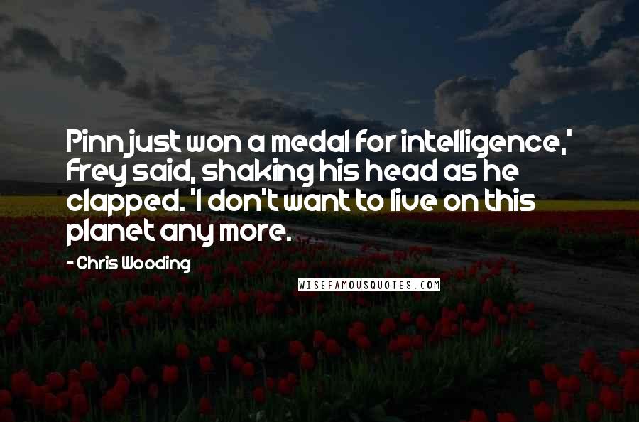 Chris Wooding quotes: Pinn just won a medal for intelligence,' Frey said, shaking his head as he clapped. 'I don't want to live on this planet any more. Chris Wooding quotes: Pinn just won a medal for intelligence,' Frey said, shaking his head as he clapped. 'I don't want to live on this planet any more.