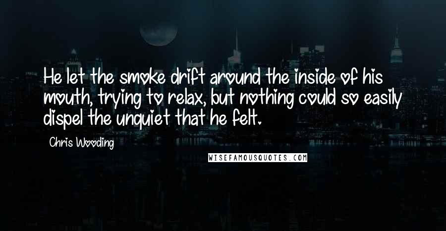 Chris Wooding quotes: He let the smoke drift around the inside of his mouth, trying to relax, but nothing could so easily dispel the unquiet that he felt. Chris Wooding quotes: He let the smoke drift around the inside of his mouth, trying to relax, but nothing could so easily dispel the unquiet that he felt.