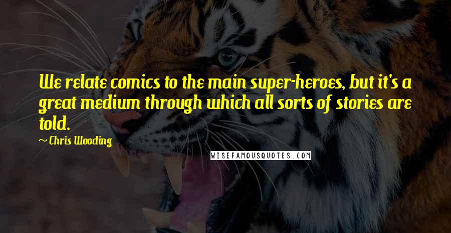 Chris Wooding quotes: We relate comics to the main super-heroes, but it's a great medium through which all sorts of stories are told. Chris Wooding quotes: We relate comics to the main super-heroes, but it's a great medium through which all sorts of stories are told.