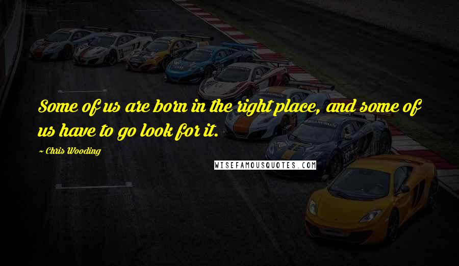 Chris Wooding quotes: Some of us are born in the right place, and some of us have to go look for it.