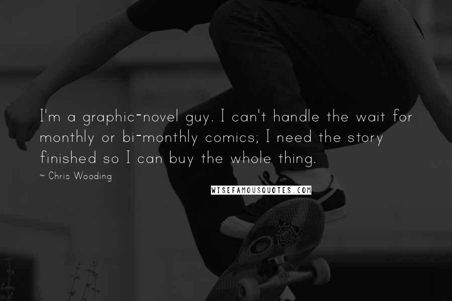 Chris Wooding quotes: I'm a graphic-novel guy. I can't handle the wait for monthly or bi-monthly comics; I need the story finished so I can buy the whole thing.