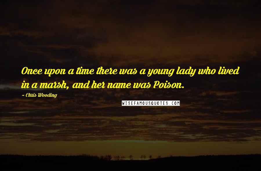 Chris Wooding quotes: Once upon a time there was a young lady who lived in a marsh, and her name was Poison.