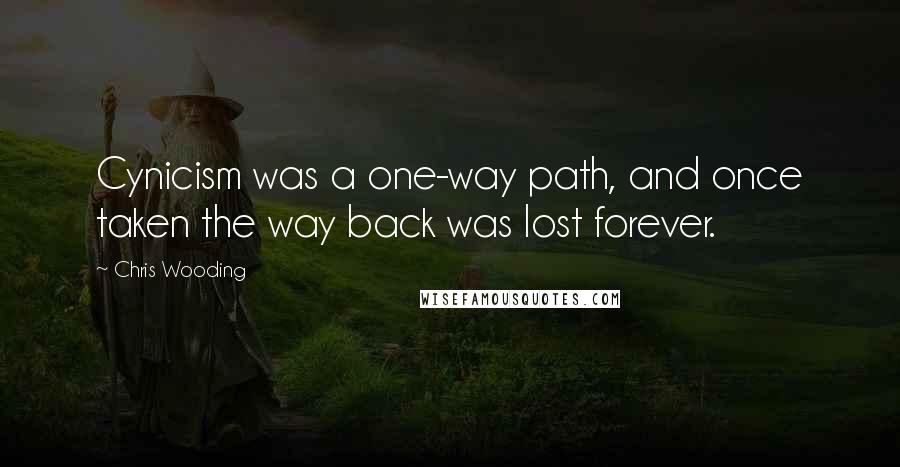 Chris Wooding quotes: Cynicism was a one-way path, and once taken the way back was lost forever.