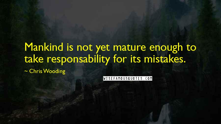 Chris Wooding quotes: Mankind is not yet mature enough to take responsability for its mistakes.