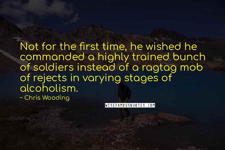 Chris Wooding quotes: Not for the first time, he wished he commanded a highly trained bunch of soldiers instead of a ragtag mob of rejects in varying stages of alcoholism. Chris Wooding quotes: Not for the first time, he wished he commanded a highly trained bunch of soldiers instead of a ragtag mob of rejects in varying stages of alcoholism.