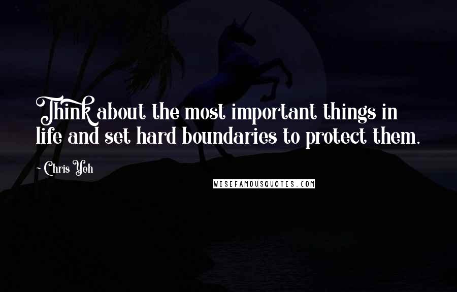Chris Yeh quotes: Think about the most important things in life and set hard boundaries to protect them.