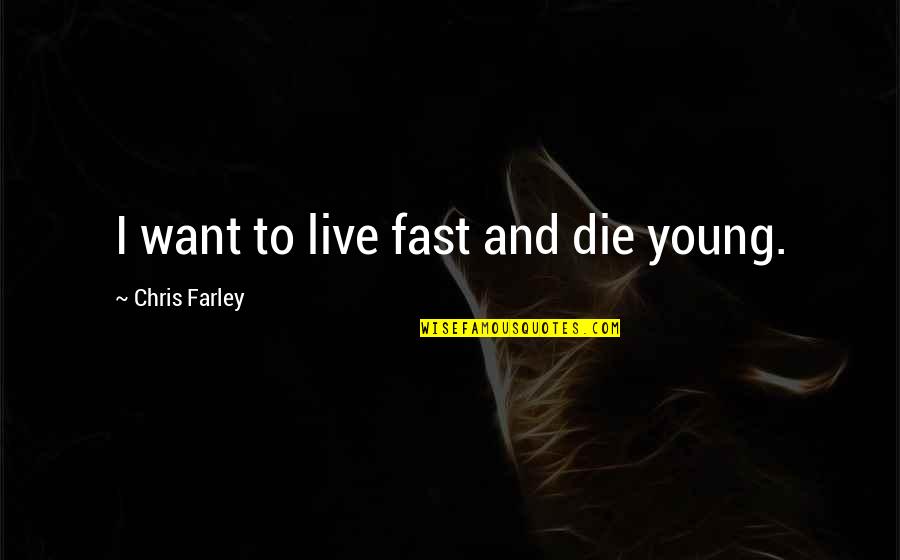 Chris Young Quotes By Chris Farley: I want to live fast and die young. Chris Young Quotes By Chris Farley: I want to live fast and die young.