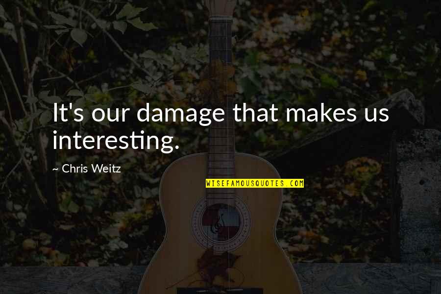 Chris Young Quotes By Chris Weitz: It's our damage that makes us interesting. Chris Young Quotes By Chris Weitz: It's our damage that makes us interesting.