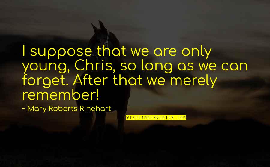 Chris Young Quotes By Mary Roberts Rinehart: I suppose that we are only young, Chris, Chris Young Quotes By Mary Roberts Rinehart: I suppose that we are only young, Chris,