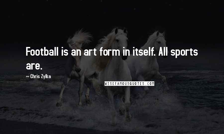 Chris Zylka quotes: Football is an art form in itself. All sports are.