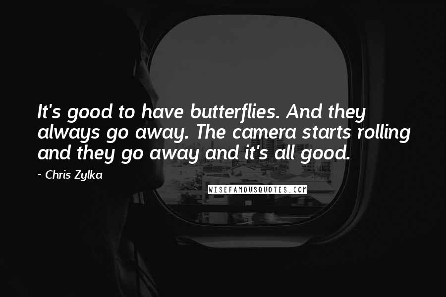 Chris Zylka quotes: It's good to have butterflies. And they always go away. The camera starts rolling and they go away and it's all good.