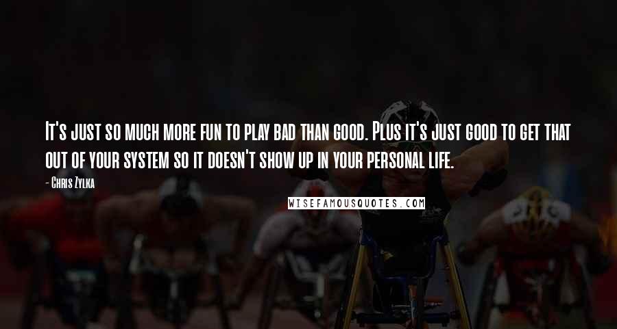 Chris Zylka quotes: It's just so much more fun to play bad than good. Plus it's just good to get that out of your system so it doesn't show up in your personal