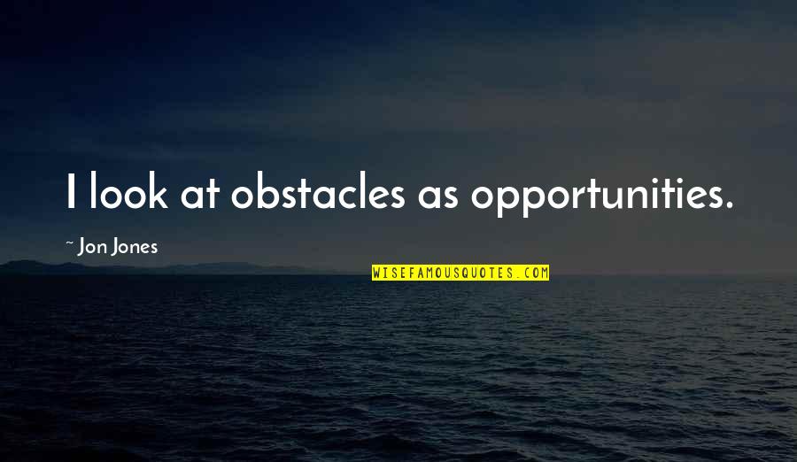 Chrisanna Williams Quotes By Jon Jones: I look at obstacles as opportunities. Chrisanna Williams Quotes By Jon Jones: I look at obstacles as opportunities.