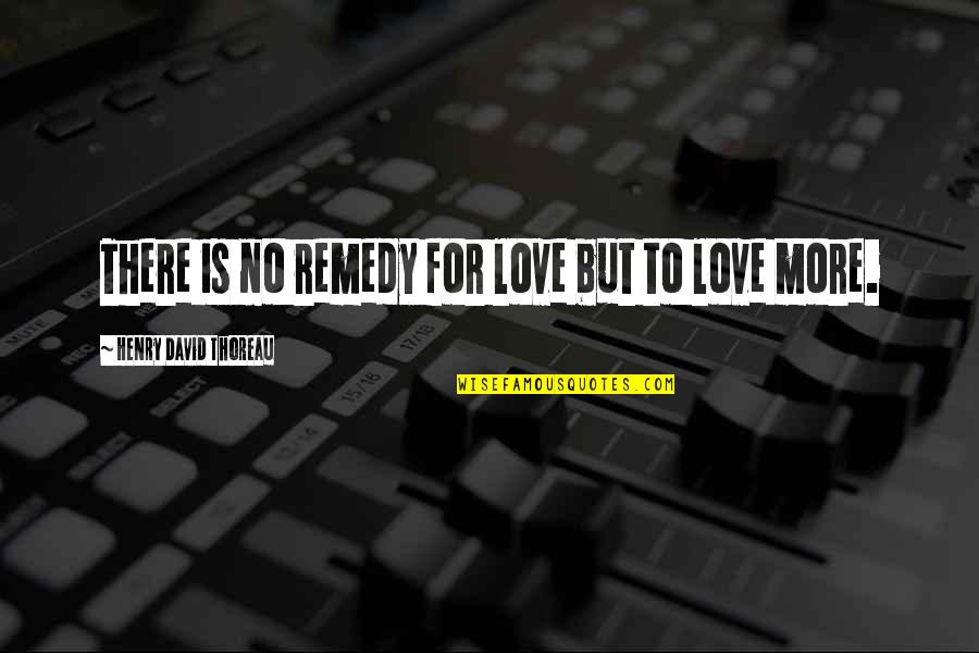 Chrisanne Grise Quotes By Henry David Thoreau: There is no remedy for love but to