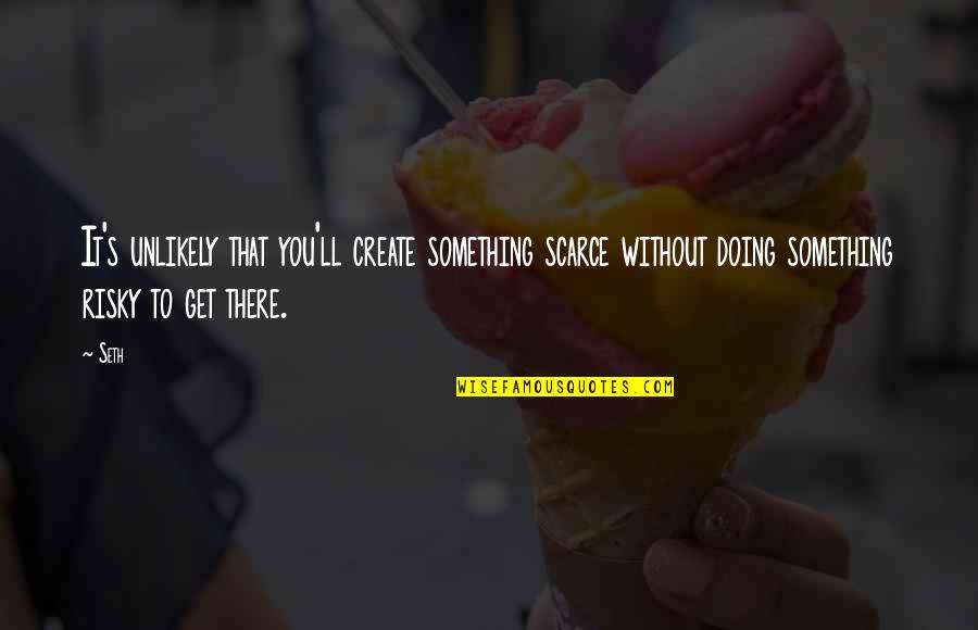 Chrisanne Grise Quotes By Seth: It's unlikely that you'll create something scarce without