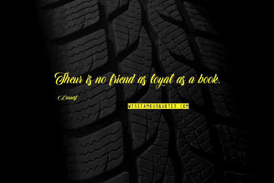 Chrisanta Baker Quotes By Earnest: Theur is no friend as loyal as a Chrisanta Baker Quotes By Earnest: Theur is no friend as loyal as a