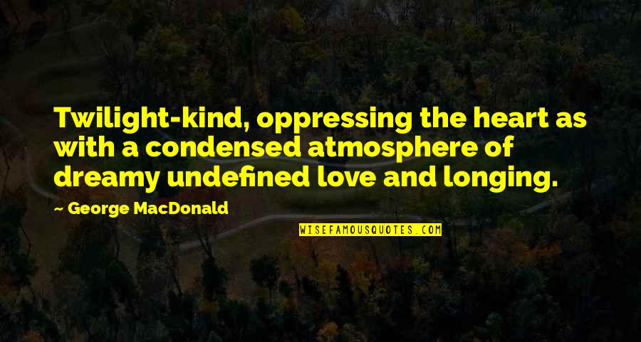 Chrisanta Baker Quotes By George MacDonald: Twilight-kind, oppressing the heart as with a condensed Chrisanta Baker Quotes By George MacDonald: Twilight-kind, oppressing the heart as with a condensed