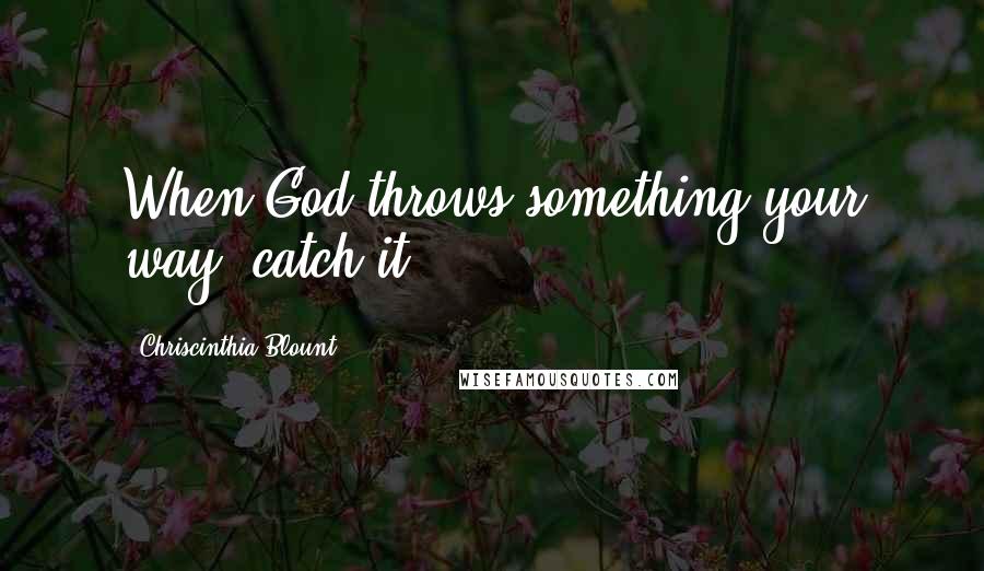 Chriscinthia Blount quotes: When God throws something your way, catch it!