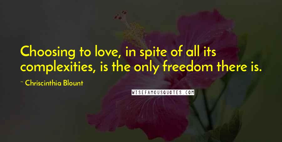 Chriscinthia Blount quotes: Choosing to love, in spite of all its complexities, is the only freedom there is.