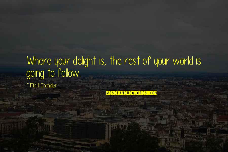 Chriselle Lim Quotes By Matt Chandler: Where your delight is, the rest of your