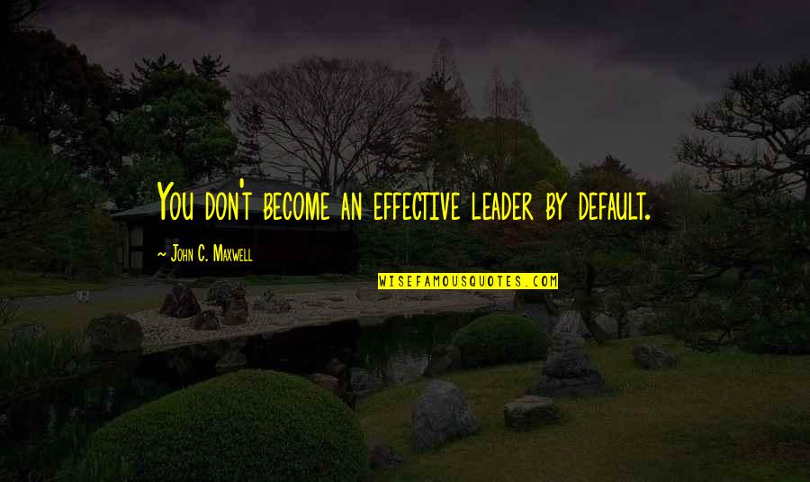 Chriselle Vega Quotes By John C. Maxwell: You don't become an effective leader by default.