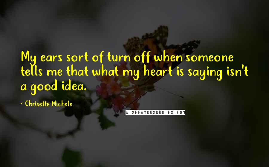 Chrisette Michele quotes: My ears sort of turn off when someone tells me that what my heart is saying isn't a good idea.