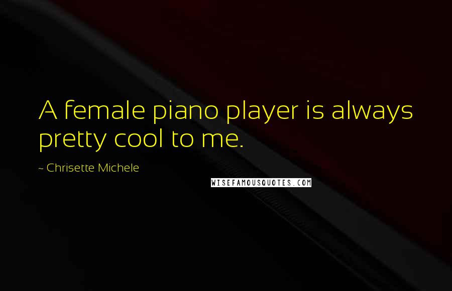 Chrisette Michele quotes: A female piano player is always pretty cool to me.